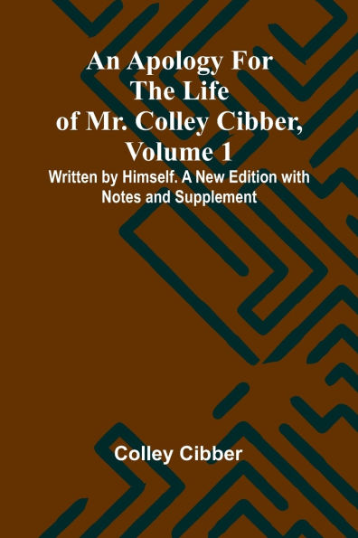 An Apology for the Life of Mr. Colley Cibber, Volume 1 Written by Himself. A New Edition with Notes and Supplement