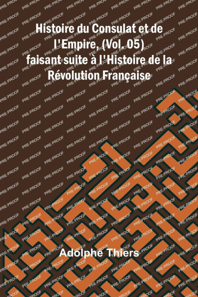 Histoire du Consulat et de l'Empire, (Vol. 05); faisant suite Ã¯Â¿Â½ l'Histoire de la RÃ¯Â¿Â½volution FranÃ¯Â¿Â½aise