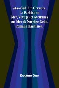 Title: Atar-Gull, Un Corsaire, Le Parisien en Mer, Voyages et Aventures sur Mer de Narcisse Gelin. romans maritimes., Author: Eugïne Sue