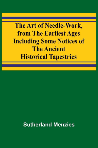 The Art of Needle-work, from the Earliest Ages; Including Some Notices of the Ancient Historical Tapestries