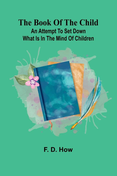 The Book Of The Child: An Attempt To Set Down What Is In The Mind Of Children