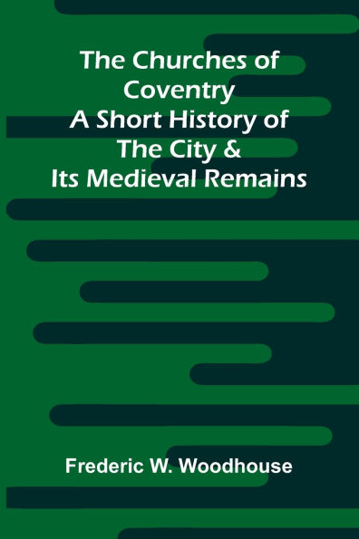 The Churches of Coventry: A Short History of the City & Its Medieval Remains