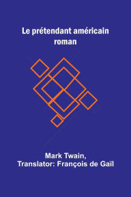 Title: Le prï¿½tendant amï¿½ricain: roman, Author: Mark Twain