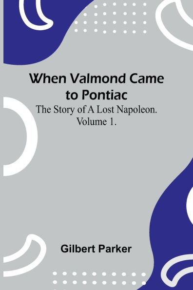 When Valmond Came To Pontiac: The Story Of A Lost Napoleon. Volume 1.