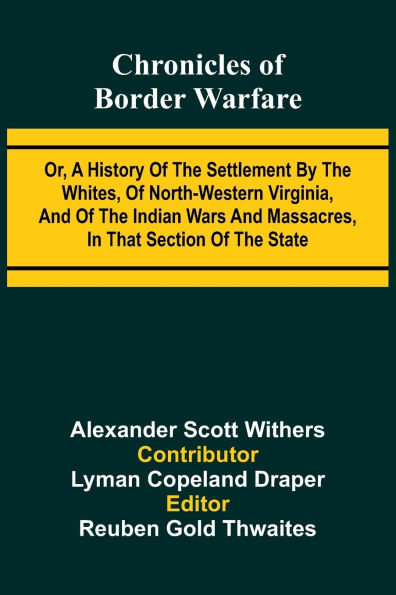 Chronicles of Border Warfare: Or, A history of the settlement by the whites, of north-western Virginia, and of the Indian wars and massacres, in that section of the state