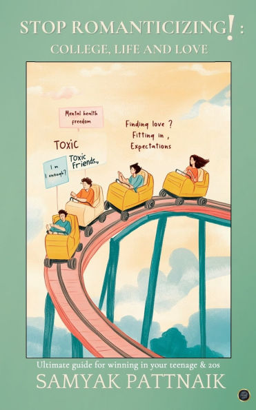 Stop Romanticizing! College, Life and Love: The Ultimate Guide on Winning in your Teenage & 20s
