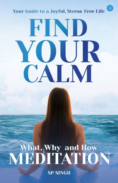 Find your Calm "Your Guide to a Joyful, Stress-Free Life" What, Why, and How" Meditation"