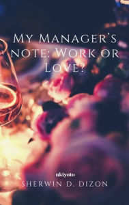 Title: MY MANAGER'S NOTE: WORK OR LOVE?, Author: Sherwin D. Dizon