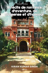 Title: 18 rï¿½cits de romance, d'aventure, de suspense et d'humour, Author: Kiran Kumar Singh