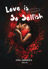 Title: Love is So Selfish, Author: Cris Abrenica