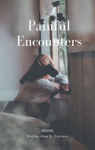 Title: PAINFUL ENCOUNTERS, Author: Shelley Mae S. Carreon
