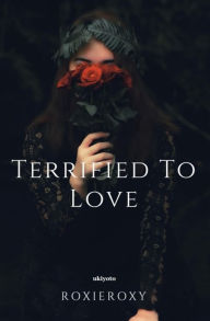 Title: TERRIFIED TO LOVE, Author: roxieroxy