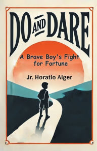 Title: Do and Dare A Brave Boy's Fight for Fortune, Author: Horatio Alger Jr