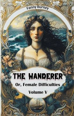 The Wanderer Or, Female Difficulties Volume V