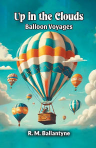 Title: Up in the Clouds Balloon Voyages, Author: Robert Michael Ballantyne