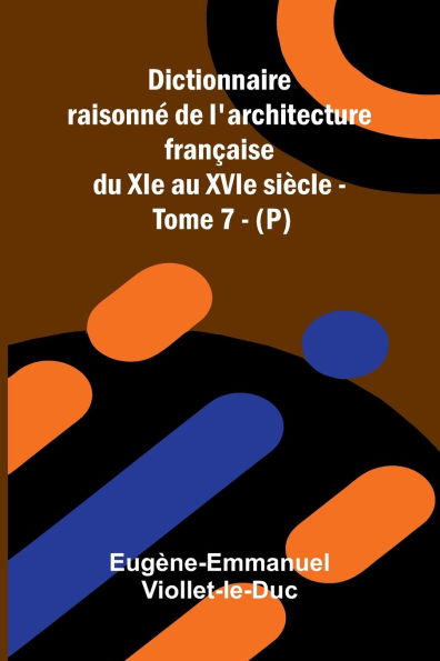 Dictionnaire raisonn de l'architecture fran aise du XIe au XVIe si cle - Tome 7 - (P)