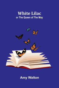 Title: White Lilac; or the Queen of the May, Author: Amy Walton