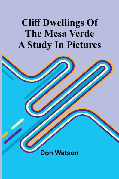 Cliff Dwellings Of The Mesa Verde: A Study In Pictures