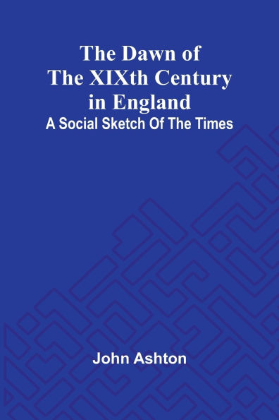 The Dawn Of The Xixth Century In England: A Social Sketch Of The Times