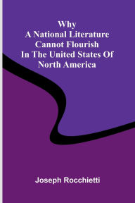 Title: Why a National Literature Cannot Flourish in the United States of North America, Author: Joseph Rocchietti