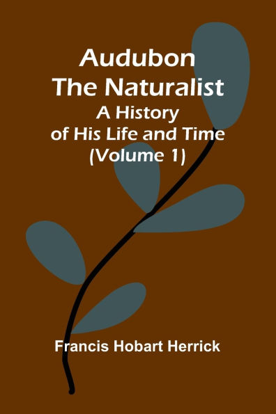 Audubon The Naturalist: A History Of His Life And Time (Volume 1)