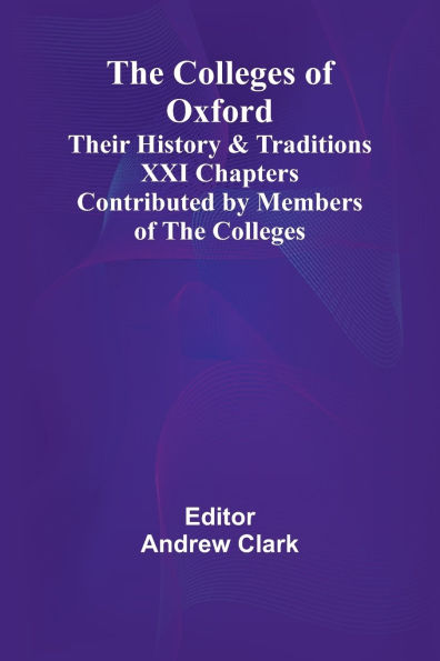 The Colleges Of Oxford: Their History And Traditions; Xxi Chapters Contributed By Members Of The Colleges