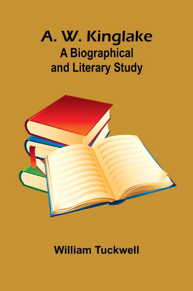 A. W. Kinglake: A Biographical And Literary Study