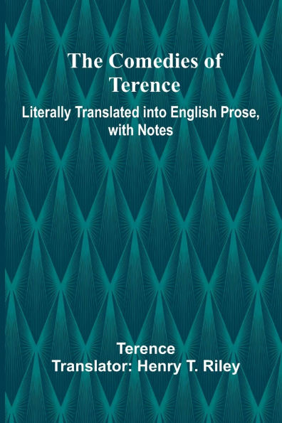 The Comedies Of Terence; Literally Translated Into English Prose, With Notes