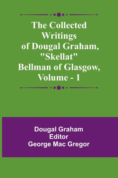 The Collected Writings Of Dougal Graham, "Skellat" Bellman Of Glasgow, Vol. 1