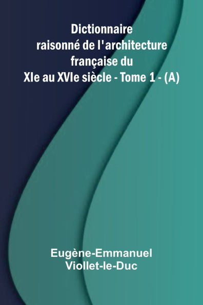 Dictionnaire raisonn de l'architecture fran aise du XIe au XVIe si cle - Tome 1 - (A)