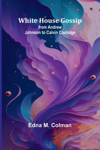 White House gossip: from Andrew Johnson to Calvin Coolidge