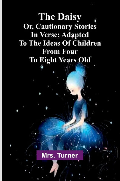 The Daisy, Or, Cautionary Stories In Verse; Adapted To The Ideas Of Children From Four To Eight Years Old.