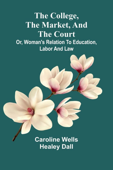 The College, The Market, And The Court; Or, Woman'S Relation To Education, Labor And Law