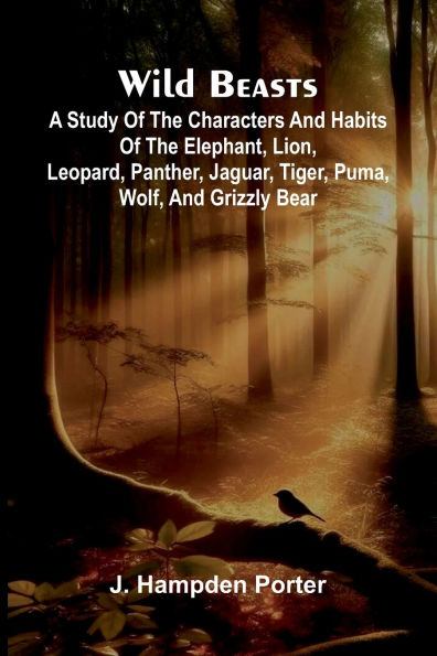 Wild beasts: A study of the characters and habits of the elephant, lion, leopard, panther, jaguar, tiger, puma, wolf, and grizzly bear