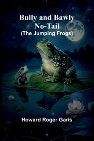 Title: Bully And Bawly No-Tail (The Jumping Frogs), Author: Howard Roger Garis