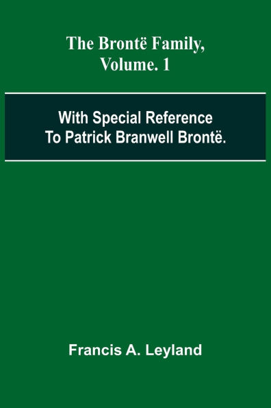 The Bront Family, With Special Reference To Patrick Branwell Bront . Vol. 1