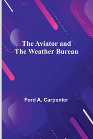 Title: The Aviator And The Weather Bureau, Author: Ford A Carpenter