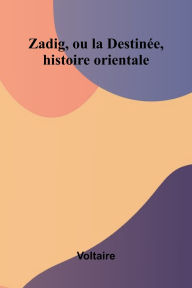 Title: Zadig, ou la Destin e, histoire orientale, Author: Voltaire