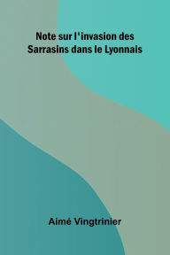 Title: Note sur l'invasion des Sarrasins dans le Lyonnais, Author: Aim Vingtrinier