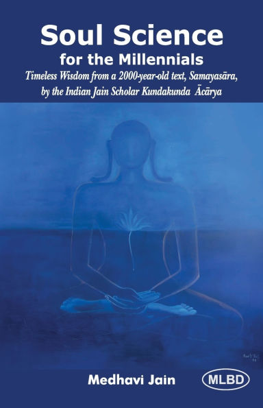 Soul Science for the Millennials: Timeless Wisdom from a 2000-year-old text, Samayasara, by the Indian Jain Scholar Kundakunda Acarya
