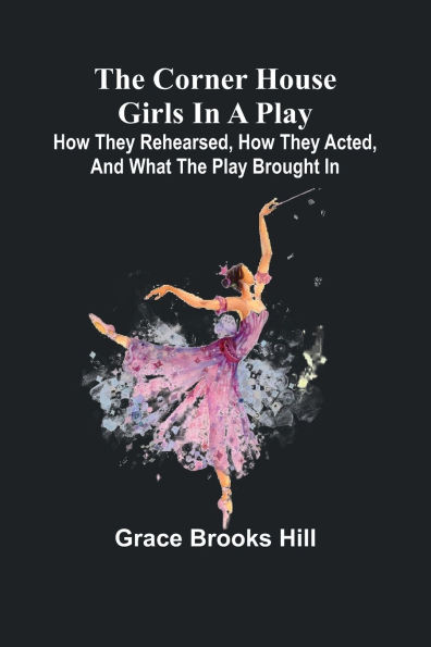 The Corner House Girls in a Play; How they rehearsed, how they acted, and what the play brought in
