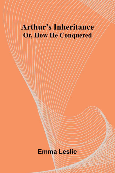 Arthur'S Inheritance: Or, How He Conquered