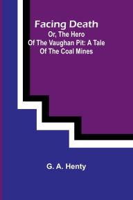 Books database download free Facing Death; Or, The Hero of the Vaughan Pit: A Tale of the Coal Mines 9789369050680 (English Edition) DJVU by G A Henty