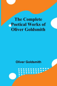 Title: The Complete Poetical Works Of Oliver Goldsmith, Author: Oliver Goldsmith