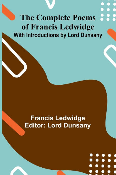 The Complete Poems Of Francis Ledwidge; With Introductions By Lord Dunsany