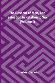 Title: The Descent Of Man, And Selection In Relation To Sex (Volume I), Author: Charles Darwin