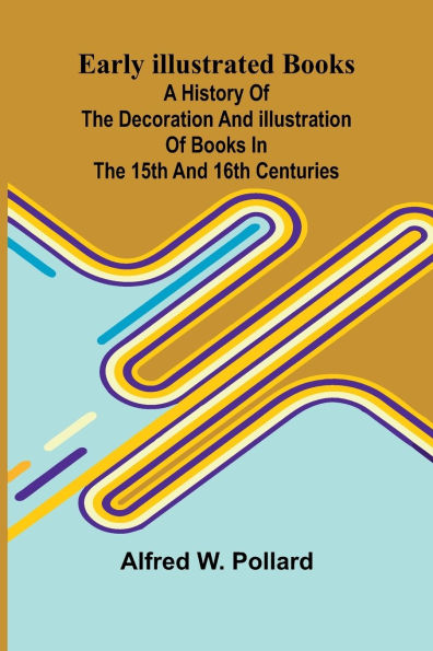 Early Illustrated Books; A History Of The Decoration And Illustration Books 15Th 16Th Centuries