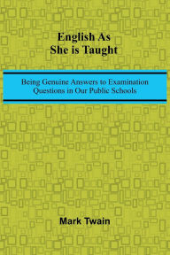 Title: English As She Is Taught; Being Genuine Answers To Examination Questions In Our Public Schools, Author: Mark Twain