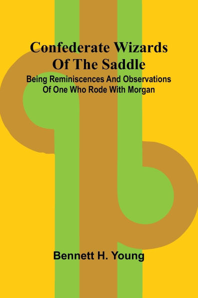 Confederate Wizards of the saddle; Being reminiscences and observations of one who rode with Morgan
