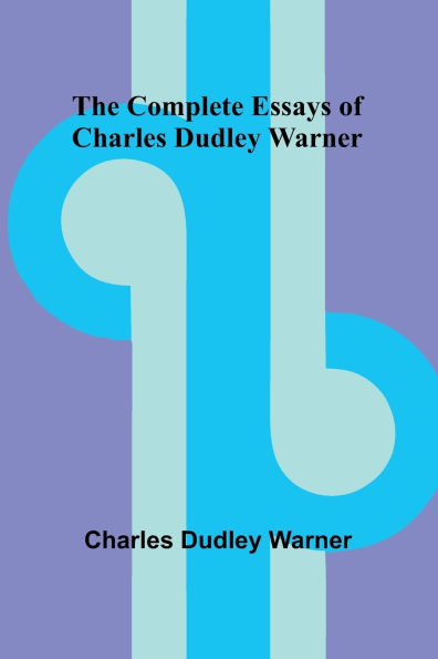 The Complete Essays Of Charles Dudley Warner